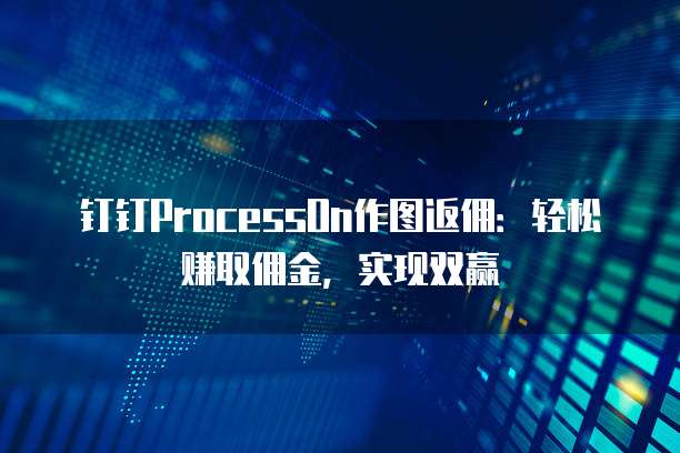 钉钉ProcessOn作图返佣:轻松赚取佣金,实现双赢