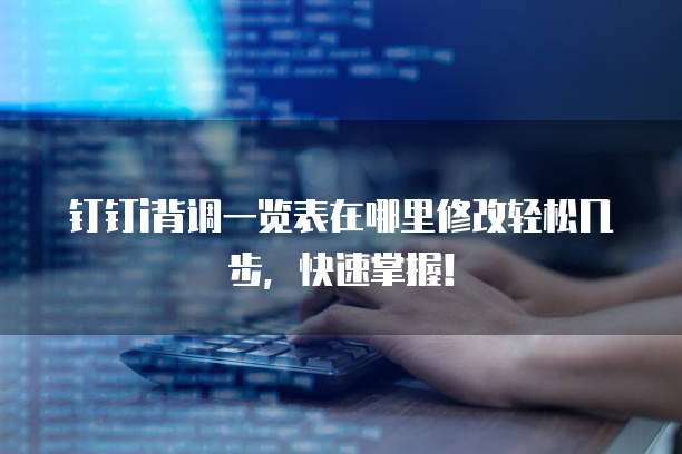 钉钉i背调一览表在哪里修改轻松几步,快速掌握!