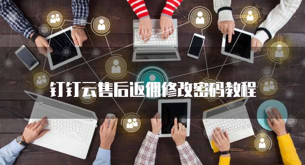钉钉云售后返佣修改密码教程