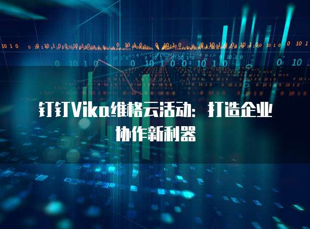 钉钉Vika维格云活动:打造企业协作新利器