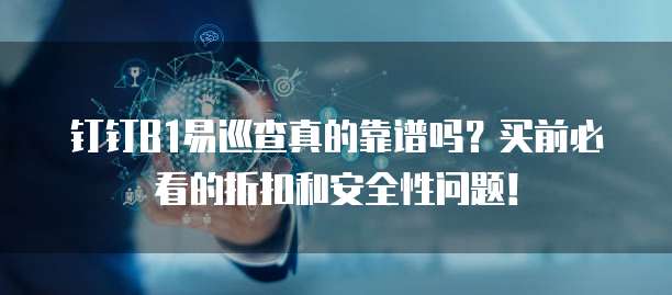 钉钉B1易巡查真的靠谱吗?买前必看的折扣和安全性问题!