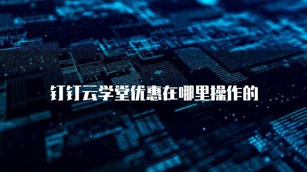 钉钉云学堂优惠在哪里操作的
