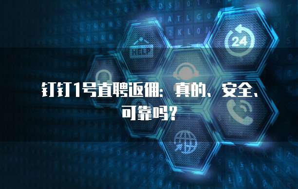 钉钉1号直聘返佣:真的、安全、可靠吗?