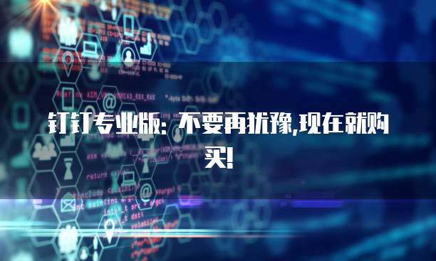 钉钉专业版: 不要再犹豫,现在就购买!