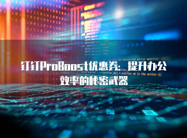 钉钉ProBoost优惠券:提升办公效率的秘密武器