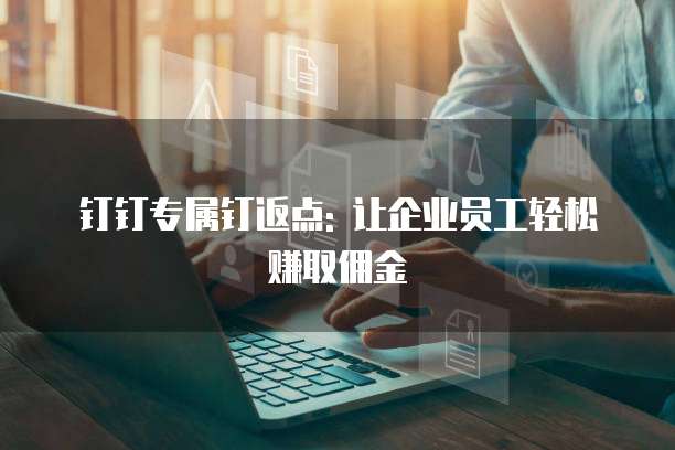 钉钉专属钉返点: 让企业员工轻松赚取佣金