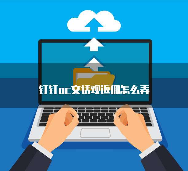 钉钉oc文话观返佣怎么弄