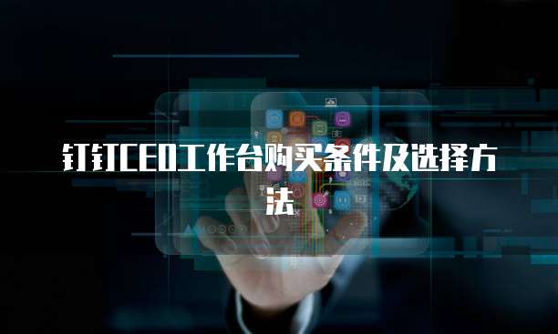 钉钉CEO工作台购买条件及选择方法