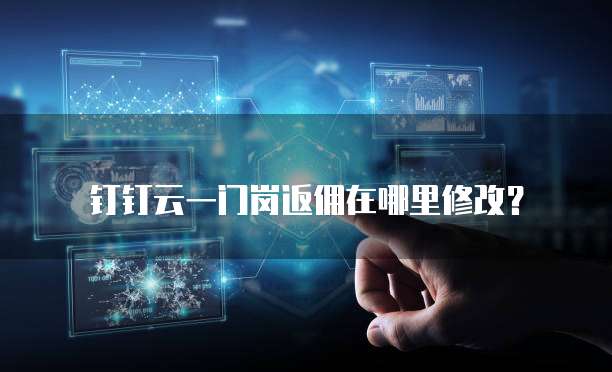 钉钉云一门岗返佣在哪里修改?