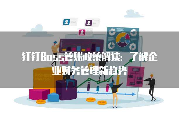 钉钉Boss管账政策解读:了解企业财务管理新趋势