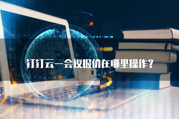 钉钉云一会议报价在哪里操作?