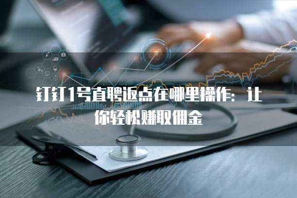 钉钉1号直聘返点在哪里操作:让你轻松赚取佣金
