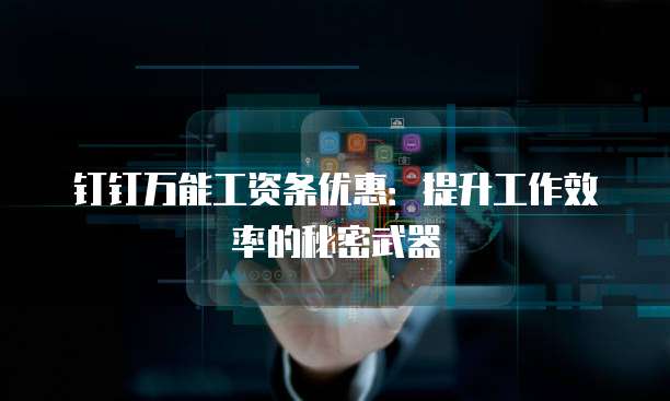 钉钉万能工资条优惠:提升工作效率的秘密武器