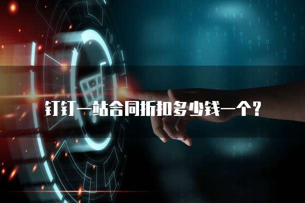 钉钉一站合同折扣多少钱一个?