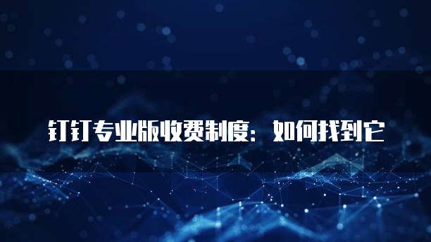 钉钉专业版收费制度:如何找到它