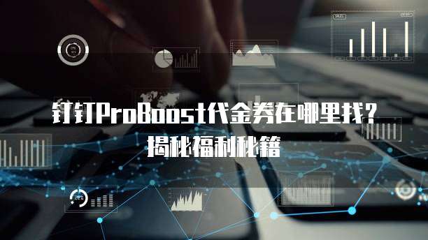 钉钉ProBoost代金券在哪里找?揭秘福利秘籍