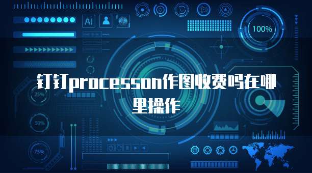 钉钉processon作图收费吗在哪里操作