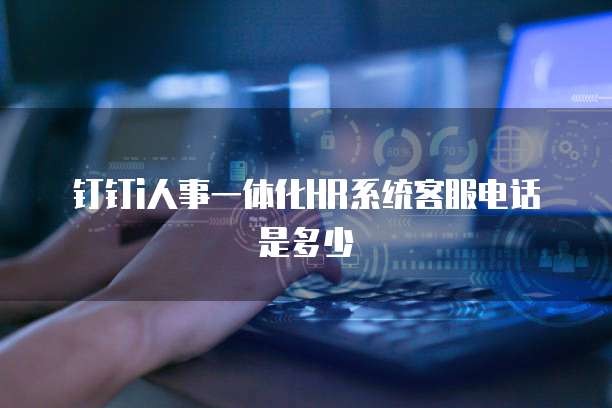钉钉i人事一体化HR系统客服电话是多少