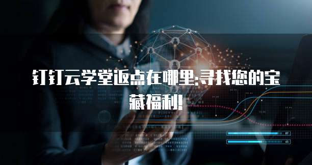钉钉云学堂返点在哪里:寻找您的宝藏福利!