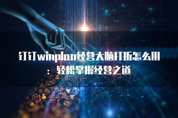 钉钉winplan经营大脑打折怎么用:轻松掌握经营之道