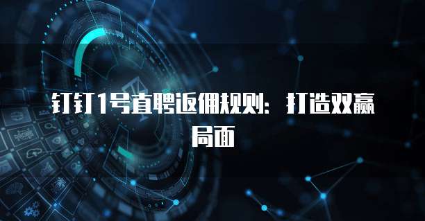 钉钉1号直聘返佣规则:打造双赢局面