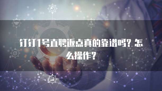 钉钉1号直聘返点真的靠谱吗?怎么操作?