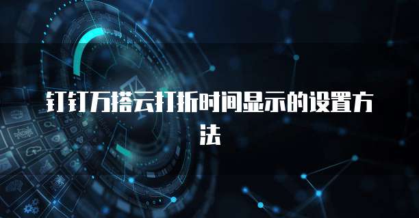 钉钉万搭云打折时间显示的设置方法