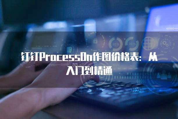 钉钉ProcessOn作图价格表:从入门到精通