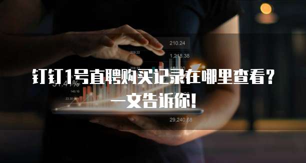 钉钉1号直聘购买记录在哪里查看?一文告诉你!