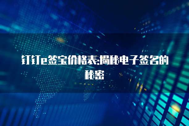 钉钉e签宝价格表:揭秘电子签名的秘密