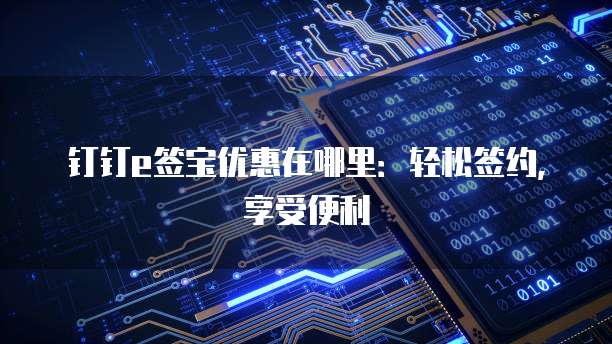 钉钉e签宝优惠在哪里:轻松签约,享受便利