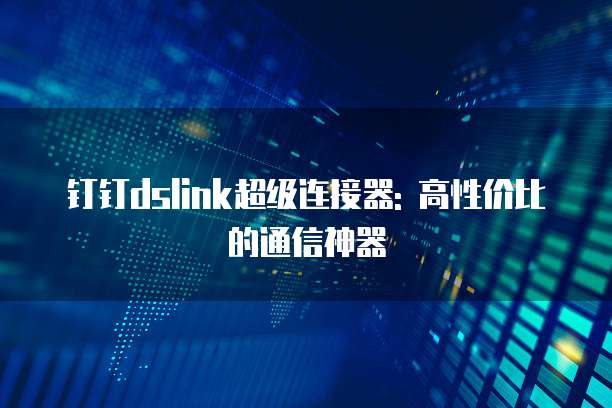 钉钉dslink超级连接器: 高性价比的通信神器