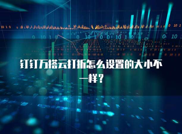 钉钉万搭云打折怎么设置的大小不一样?
