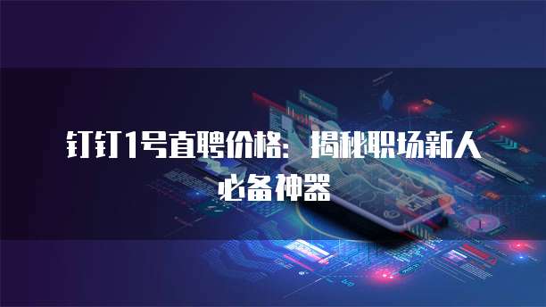 钉钉1号直聘价格:揭秘职场新人必备神器