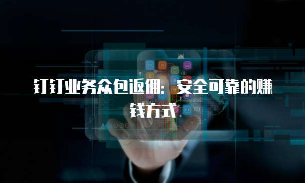 钉钉业务众包返佣：安全可靠的赚钱方式