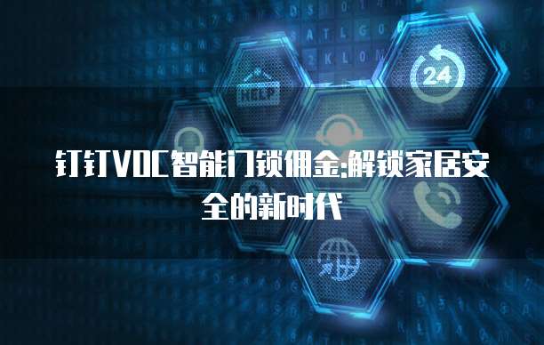 钉钉VOC智能门锁佣金:解锁家居安全的新时代