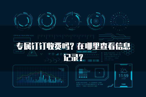 专属钉钉收费吗?在哪里查看信息记录?