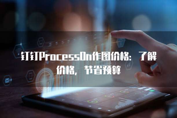 钉钉ProcessOn作图价格:了解价格,节省预算