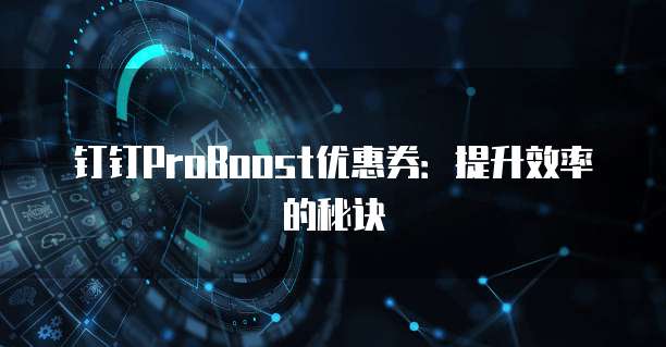 钉钉ProBoost优惠券:提升效率的秘诀