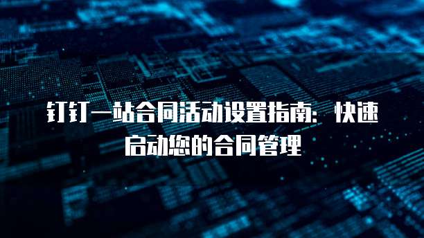 钉钉一站合同活动设置指南:快速启动您的合同管理