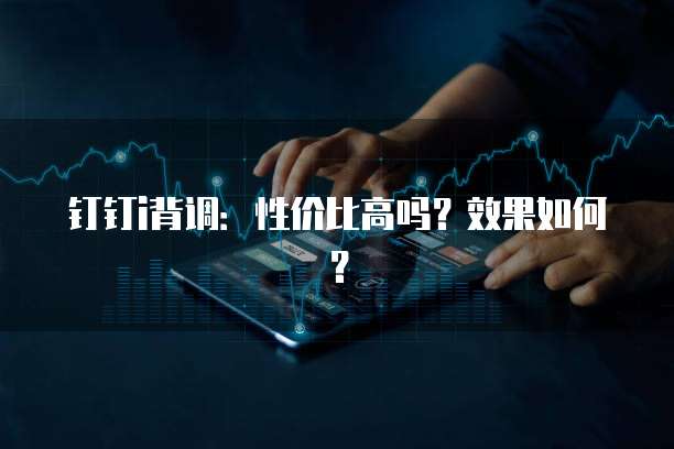 钉钉i背调:性价比高吗?效果如何?