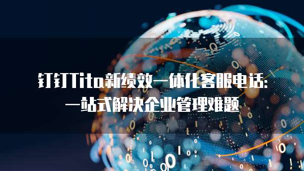 钉钉Tita新绩效一体化客服电话:一站式解决企业管理难题