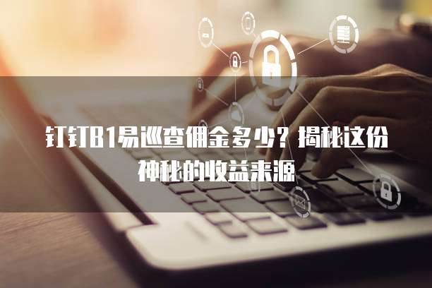 钉钉B1易巡查佣金多少?揭秘这份神秘的收益来源