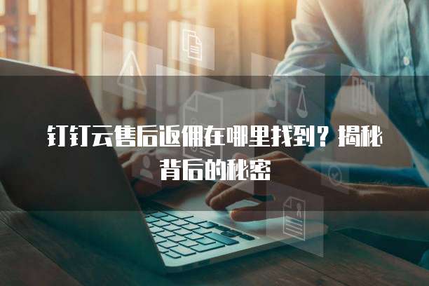 钉钉云售后返佣在哪里找到?揭秘背后的秘密