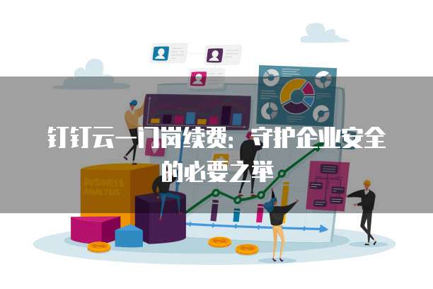 钉钉云一门岗续费:守护企业安全的必要之举