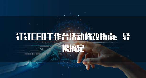 钉钉CEO工作台活动修改指南:轻松搞定