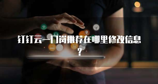 钉钉云一门岗推荐在哪里修改信息?
