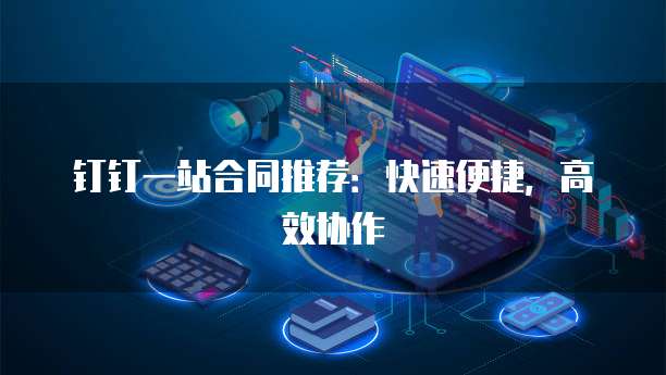 钉钉一站合同推荐:快速便捷,高效协作