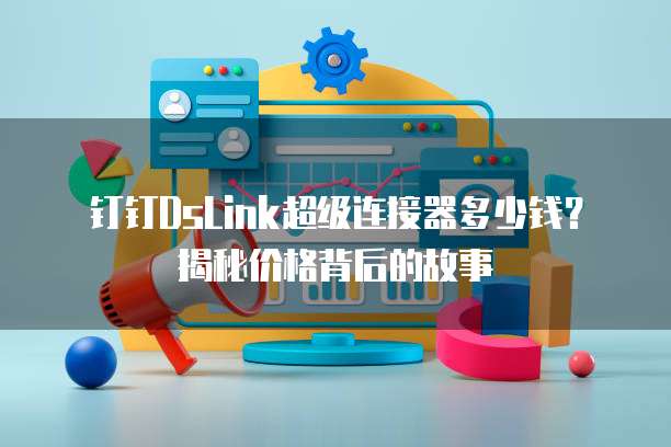 钉钉DsLink超级连接器多少钱?揭秘价格背后的故事