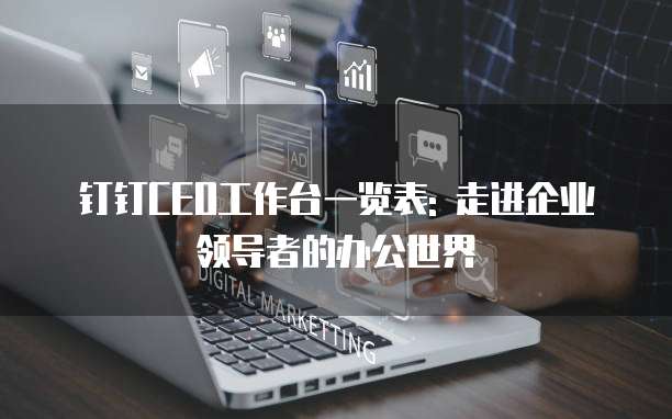 钉钉CEO工作台一览表: 走进企业领导者的办公世界